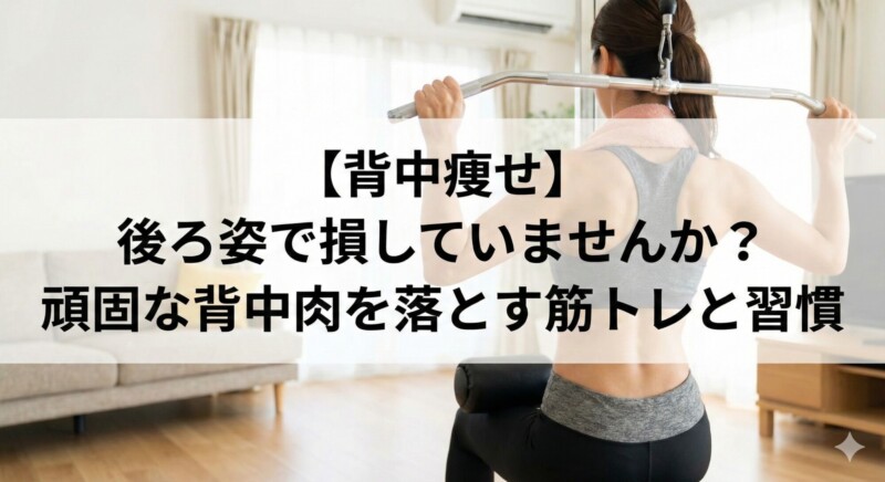 自宅でラットプルダウンをして汗を流す、引き締まった背中の女性の後ろ姿。【背中痩せ】後ろ姿で損していませんか？頑固な背中肉を落とす筋トレと習慣